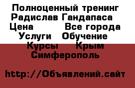 Полноценный тренинг Радислав Гандапаса › Цена ­ 990 - Все города Услуги » Обучение. Курсы   . Крым,Симферополь